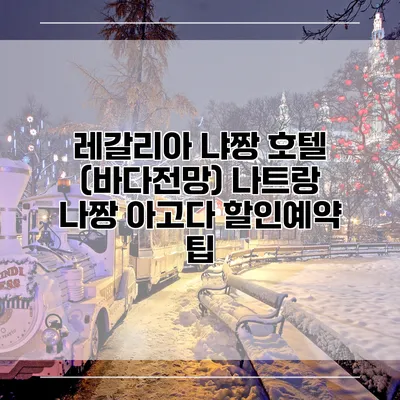 레갈리아 냐짱 호텔 (바다전망) 나트랑 나짱 아고다 할인예약 팁