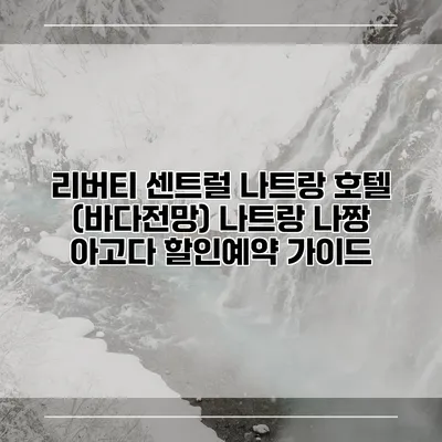 리버티 센트럴 나트랑 호텔 (바다전망) 나트랑 나짱 아고다 할인예약 가이드