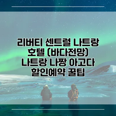 리버티 센트럴 나트랑 호텔 (바다전망) 나트랑 나짱 아고다 할인예약 꿀팁