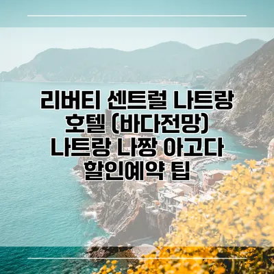 리버티 센트럴 나트랑 호텔 (바다전망) 나트랑 나짱 아고다 할인예약 팁