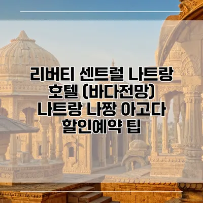 리버티 센트럴 나트랑 호텔 (바다전망) 나트랑 나짱 아고다 할인예약 팁