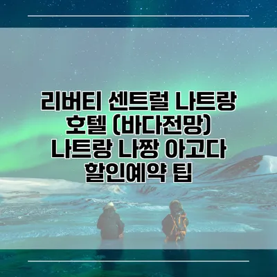 리버티 센트럴 나트랑 호텔 (바다전망) 나트랑 나짱 아고다 할인예약 팁