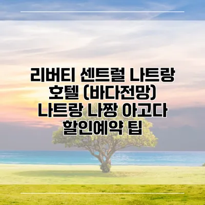 리버티 센트럴 나트랑 호텔 (바다전망) 나트랑 나짱 아고다 할인예약 팁