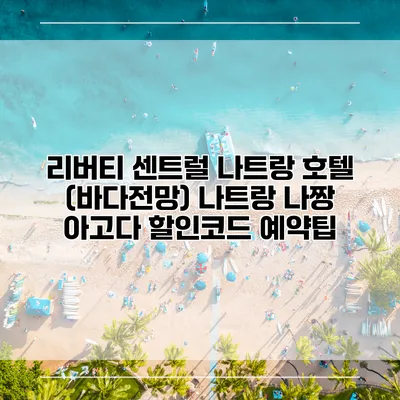 리버티 센트럴 나트랑 호텔 (바다전망) 나트랑 나짱 아고다 할인코드 예약팁