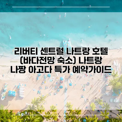 리버티 센트럴 나트랑 호텔 (바다전망 숙소) 나트랑 나짱 아고다 특가 예약가이드