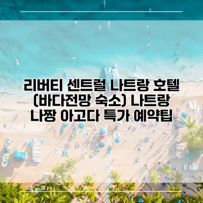 리버티 센트럴 나트랑 호텔 (바다전망 숙소) 나트랑 나짱 아고다 특가 예약팁