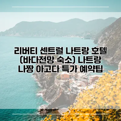 리버티 센트럴 나트랑 호텔 (바다전망 숙소) 나트랑 나짱 아고다 특가 예약팁