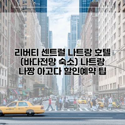 리버티 센트럴 나트랑 호텔 (바다전망 숙소) 나트랑 나짱 아고다 할인예약 팁