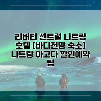 리버티 센트럴 나트랑 호텔 (바다전망 숙소) 나트랑 아고다 할인예약 팁