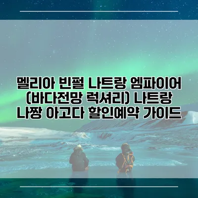 멜리아 빈펄 나트랑 엠파이어 (바다전망 럭셔리) 나트랑 나짱 아고다 할인예약 가이드