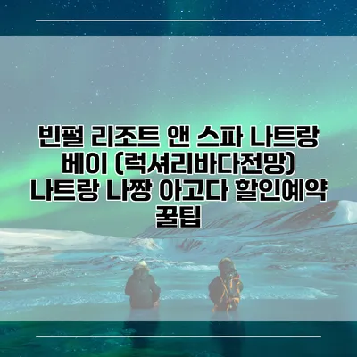 빈펄 리조트 앤 스파 나트랑 베이 (럭셔리바다전망) 나트랑 나짱 아고다 할인예약 꿀팁