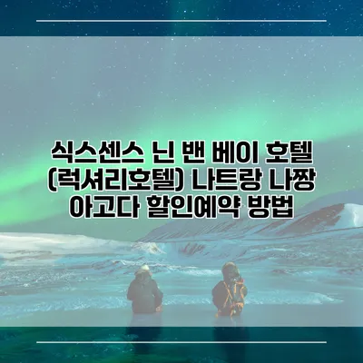 식스센스 닌 밴 베이 호텔 (럭셔리호텔) 나트랑 나짱 아고다 할인예약 방법