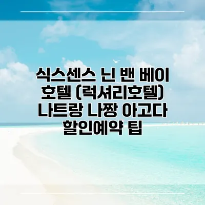 식스센스 닌 밴 베이 호텔 (럭셔리호텔) 나트랑 나짱 아고다 할인예약 팁