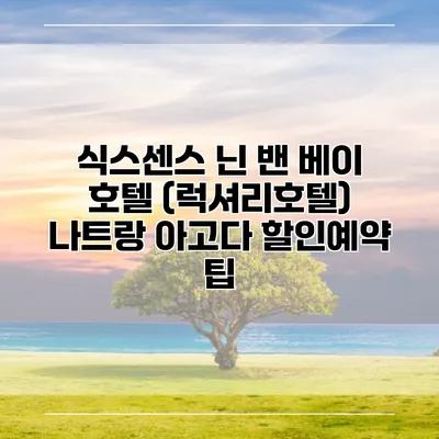 식스센스 닌 밴 베이 호텔 (럭셔리호텔) 나트랑 아고다 할인예약 팁