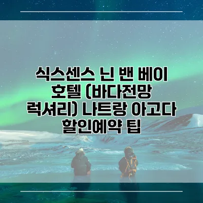 식스센스 닌 밴 베이 호텔 (바다전망 럭셔리) 나트랑 아고다 할인예약 팁