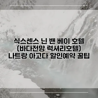 식스센스 닌 밴 베이 호텔 (바다전망 럭셔리호텔) 나트랑 아고다 할인예약 꿀팁