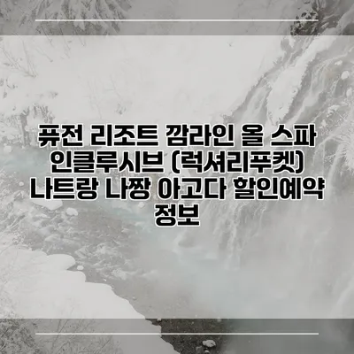 퓨전 리조트 깜라인 올 스파 인클루시브 (럭셔리푸켓) 나트랑 나짱 아고다 할인예약 정보