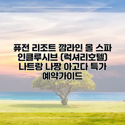 퓨전 리조트 깜라인 올 스파 인클루시브 (럭셔리호텔) 나트랑 나짱 아고다 특가 예약가이드