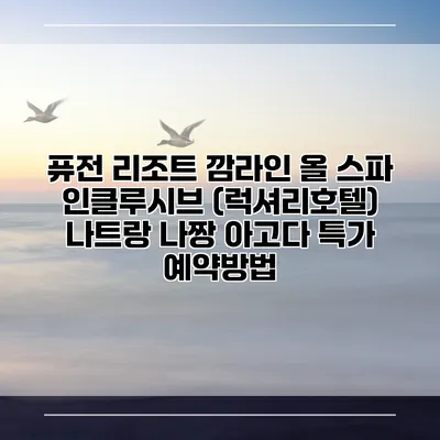 퓨전 리조트 깜라인 올 스파 인클루시브 (럭셔리호텔) 나트랑 나짱 아고다 특가 예약방법