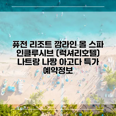 퓨전 리조트 깜라인 올 스파 인클루시브 (럭셔리호텔) 나트랑 나짱 아고다 특가 예약정보