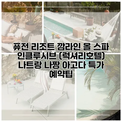 퓨전 리조트 깜라인 올 스파 인클루시브 (럭셔리호텔) 나트랑 나짱 아고다 특가 예약팁