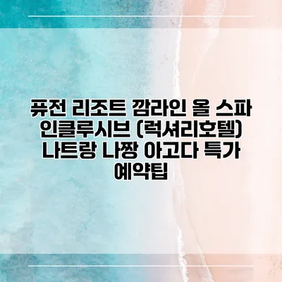 퓨전 리조트 깜라인 올 스파 인클루시브 (럭셔리호텔) 나트랑 나짱 아고다 특가 예약팁