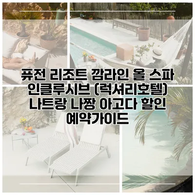 퓨전 리조트 깜라인 올 스파 인클루시브 (럭셔리호텔) 나트랑 나짱 아고다 할인 예약가이드