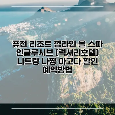 퓨전 리조트 깜라인 올 스파 인클루시브 (럭셔리호텔) 나트랑 나짱 아고다 할인 예약방법