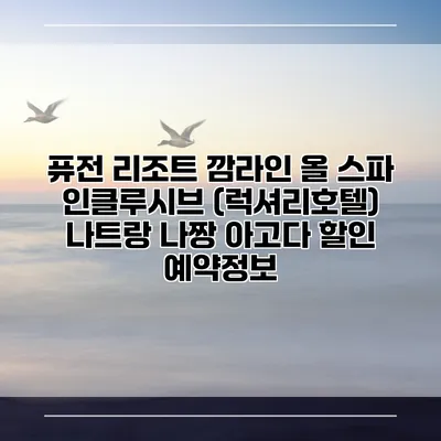 퓨전 리조트 깜라인 올 스파 인클루시브 (럭셔리호텔) 나트랑 나짱 아고다 할인 예약정보
