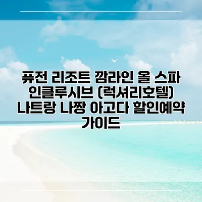 퓨전 리조트 깜라인 올 스파 인클루시브 (럭셔리호텔) 나트랑 나짱 아고다 할인예약 가이드