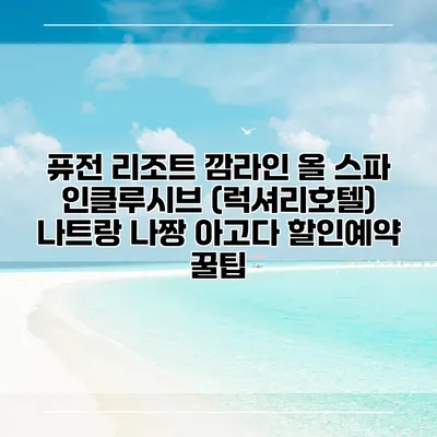 퓨전 리조트 깜라인 올 스파 인클루시브 (럭셔리호텔) 나트랑 나짱 아고다 할인예약 꿀팁