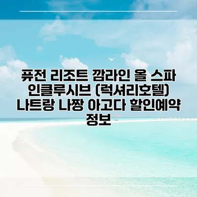 퓨전 리조트 깜라인 올 스파 인클루시브 (럭셔리호텔) 나트랑 나짱 아고다 할인예약 정보