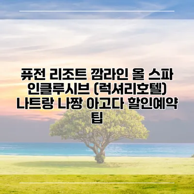 퓨전 리조트 깜라인 올 스파 인클루시브 (럭셔리호텔) 나트랑 나짱 아고다 할인예약 팁