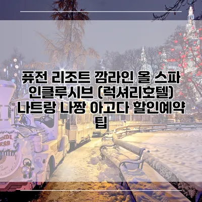 퓨전 리조트 깜라인 올 스파 인클루시브 (럭셔리호텔) 나트랑 나짱 아고다 할인예약 팁