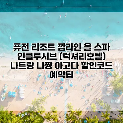 퓨전 리조트 깜라인 올 스파 인클루시브 (럭셔리호텔) 나트랑 나짱 아고다 할인코드 예약팁