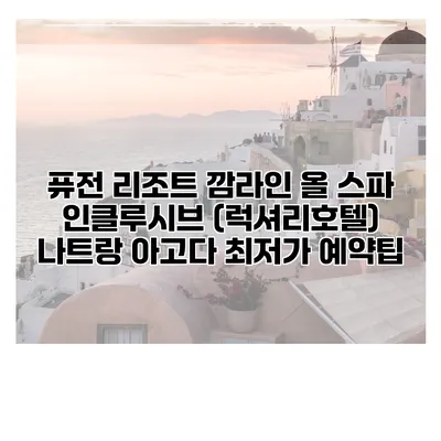 퓨전 리조트 깜라인 올 스파 인클루시브 (럭셔리호텔) 나트랑 아고다 최저가 예약팁