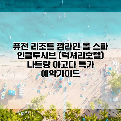 퓨전 리조트 깜라인 올 스파 인클루시브 (럭셔리호텔) 나트랑 아고다 특가 예약가이드