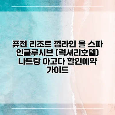 퓨전 리조트 깜라인 올 스파 인클루시브 (럭셔리호텔) 나트랑 아고다 할인예약 가이드