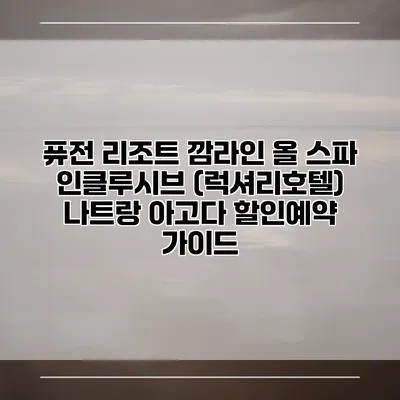 퓨전 리조트 깜라인 올 스파 인클루시브 (럭셔리호텔) 나트랑 아고다 할인예약 가이드