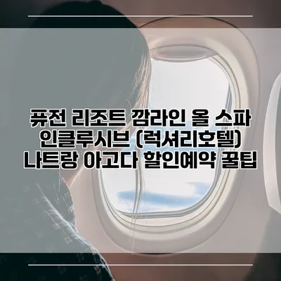 퓨전 리조트 깜라인 올 스파 인클루시브 (럭셔리호텔) 나트랑 아고다 할인예약 꿀팁