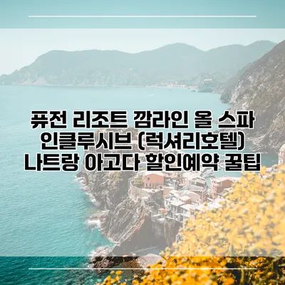 퓨전 리조트 깜라인 올 스파 인클루시브 (럭셔리호텔) 나트랑 아고다 할인예약 꿀팁