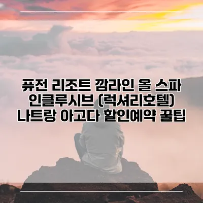 퓨전 리조트 깜라인 올 스파 인클루시브 (럭셔리호텔) 나트랑 아고다 할인예약 꿀팁