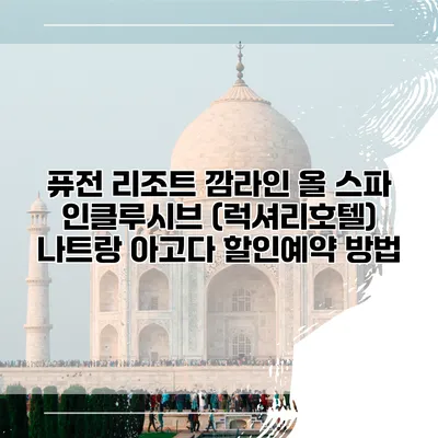 퓨전 리조트 깜라인 올 스파 인클루시브 (럭셔리호텔) 나트랑 아고다 할인예약 방법
