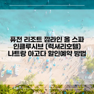퓨전 리조트 깜라인 올 스파 인클루시브 (럭셔리호텔) 나트랑 아고다 할인예약 방법