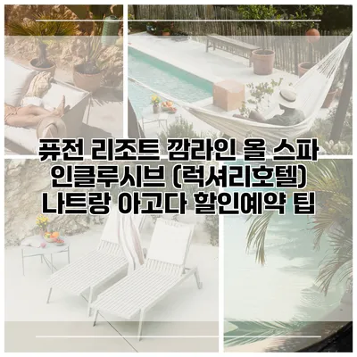 퓨전 리조트 깜라인 올 스파 인클루시브 (럭셔리호텔) 나트랑 아고다 할인예약 팁