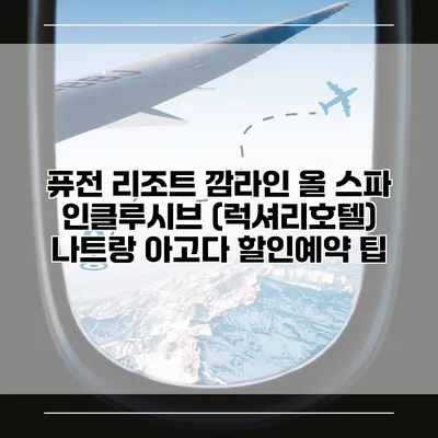 퓨전 리조트 깜라인 올 스파 인클루시브 (럭셔리호텔) 나트랑 아고다 할인예약 팁