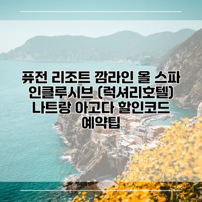 퓨전 리조트 깜라인 올 스파 인클루시브 (럭셔리호텔) 나트랑 아고다 할인코드 예약팁