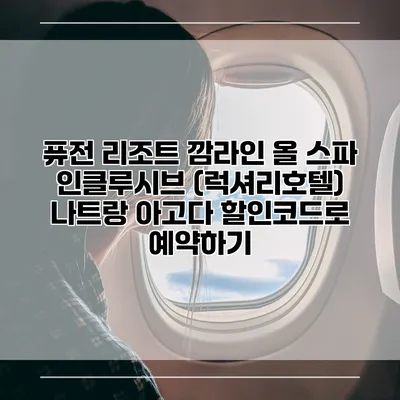 퓨전 리조트 깜라인 올 스파 인클루시브 (럭셔리호텔) 나트랑 아고다 할인코드로 예약하기