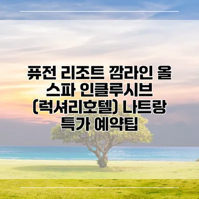 퓨전 리조트 깜라인 올 스파 인클루시브 (럭셔리호텔) 나트랑 특가 예약팁