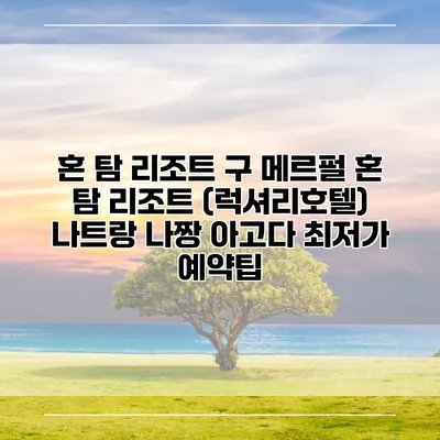 혼 탐 리조트 구 메르펄 혼 탐 리조트 (럭셔리호텔) 나트랑 나짱 아고다 최저가 예약팁